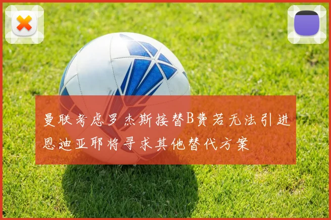 曼联考虑罗杰斯接替B费若无法引进恩迪亚耶将寻求其他替代方案