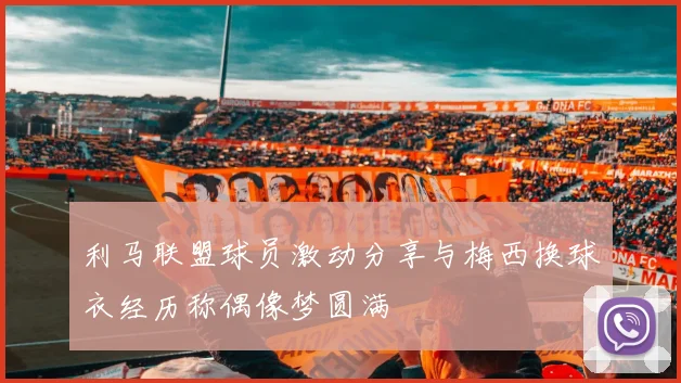利马联盟球员激动分享与梅西换球衣经历称偶像梦圆满