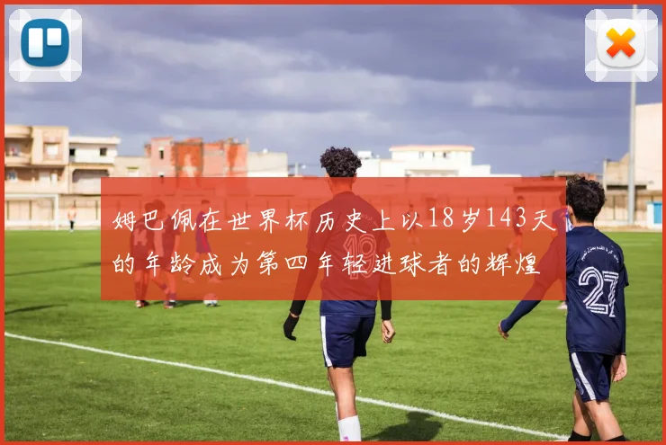 姆巴佩在世界杯历史上以18岁143天的年龄成为第四年轻进球者的辉煌时刻