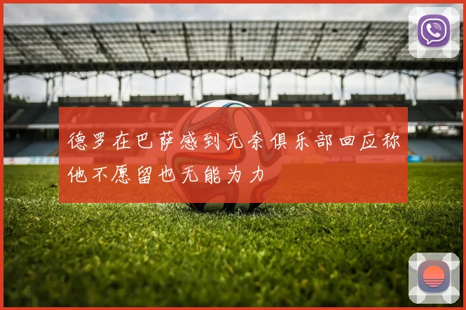 德罗在巴萨感到无奈俱乐部回应称他不愿留也无能为力