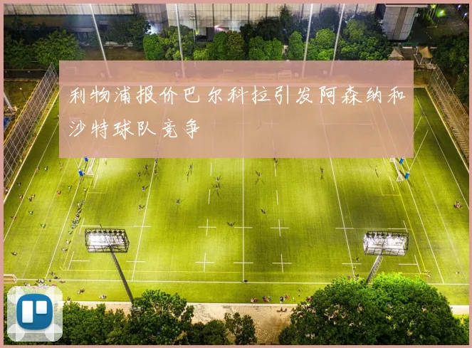 利物浦报价巴尔科拉引发阿森纳和沙特球队竞争