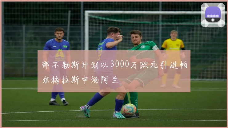 那不勒斯计划以3000万欧元引进帕尔梅拉斯中场阿兰