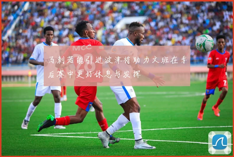 马刺若能引进波津将助力文班在季后赛中更好休息与发挥