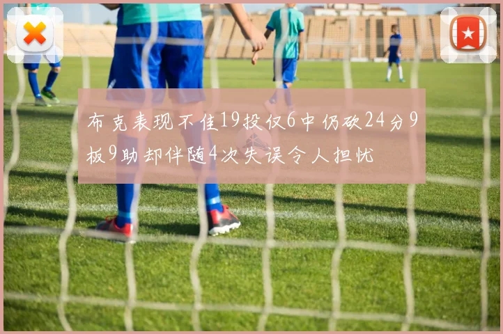 布克表现不佳19投仅6中仍砍24分9板9助却伴随4次失误令人担忧